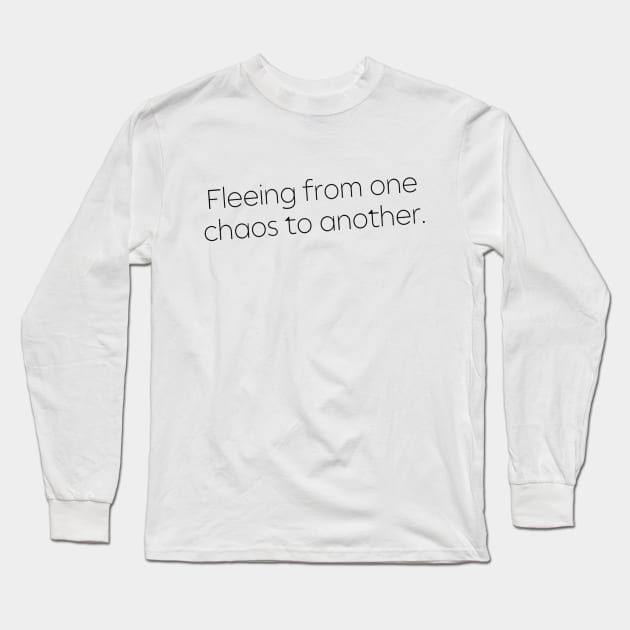 Fleeing From One Chaos to Another. Hero Quotes Typographic Survival of Life’s Disorder Sad Admitting Sacrifice Challenges Slogan Man's & Woman's Long Sleeve T-Shirt by Salam Hadi